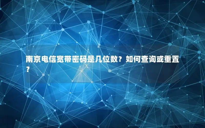 南京电信宽带密码是几位数？如何查询或重置？