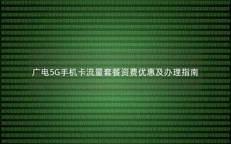 广电5G手机卡流量套餐资费优惠及办理指南