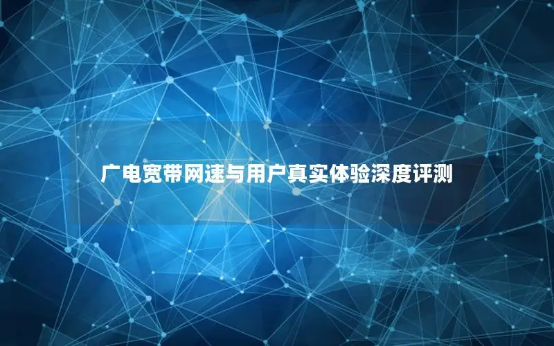 广电宽带网速与用户真实体验深度评测
