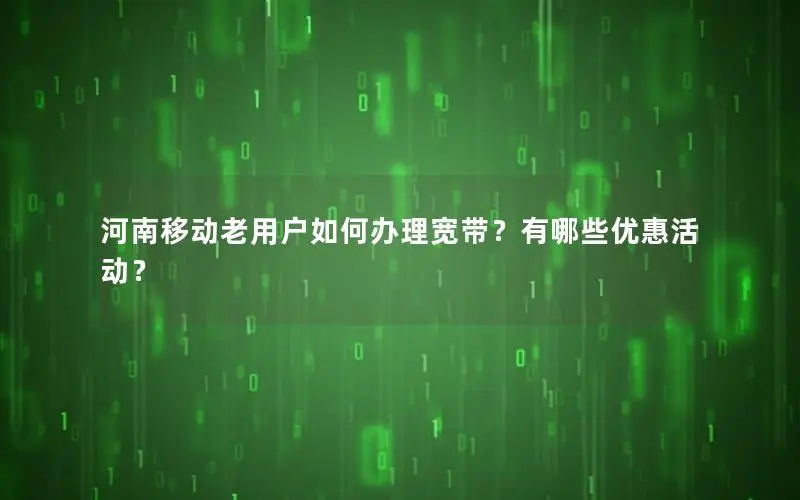 河南移动老用户如何办理宽带？有哪些优惠活动？
