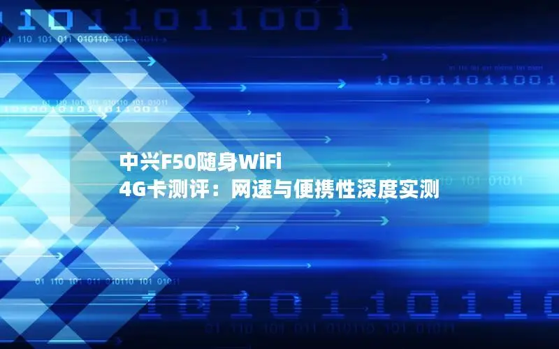中兴F50随身WiFi 4G卡测评：网速与便携性深度实测