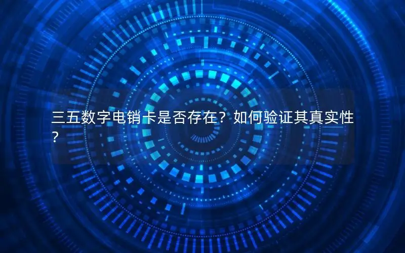 三五数字电销卡是否存在？如何验证其真实性？