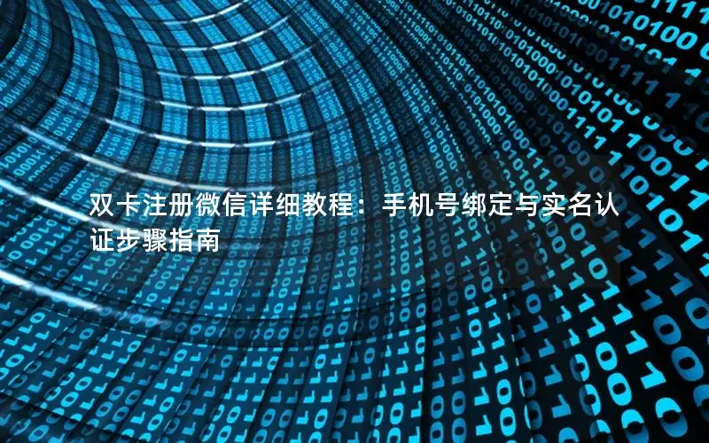 双卡注册微信详细教程：手机号绑定与实名认证步骤指南
