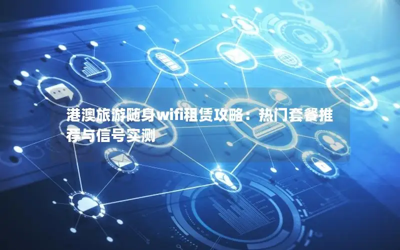 港澳旅游随身wifi租赁攻略：热门套餐推荐与信号实测