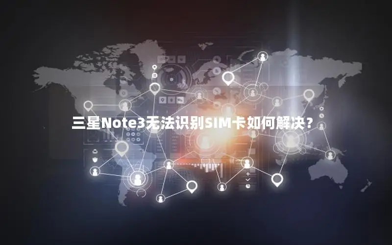 三星Note3无法识别SIM卡如何解决？