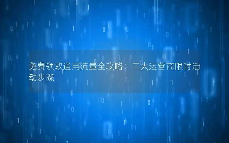 免费领取通用流量全攻略：三大运营商限时活动步骤