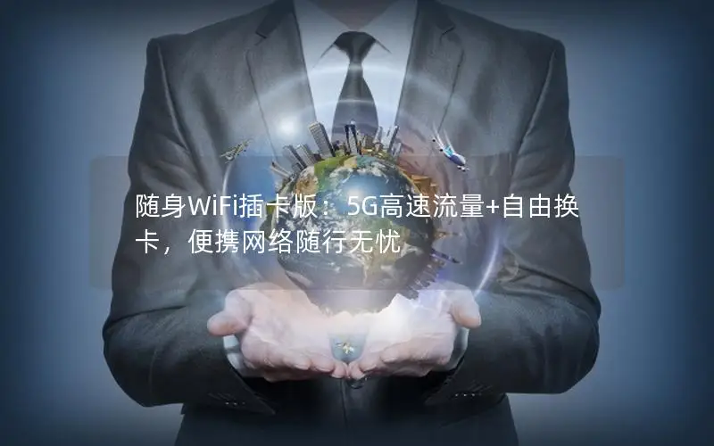 随身WiFi插卡版：5G高速流量+自由换卡，便携网络随行无忧