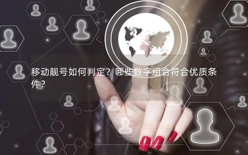移动靓号如何判定？哪些数字组合符合优质条件？