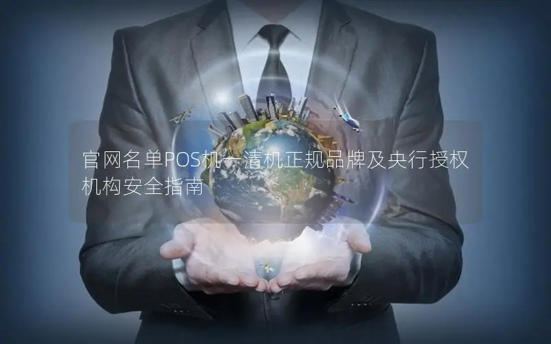 官网名单POS机一清机正规品牌及央行授权机构安全指南