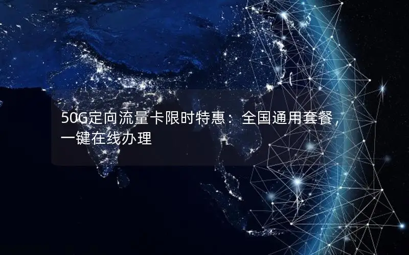 50G定向流量卡限时特惠：全国通用套餐，一键在线办理
