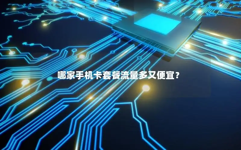 哪家手机卡套餐流量多又便宜？