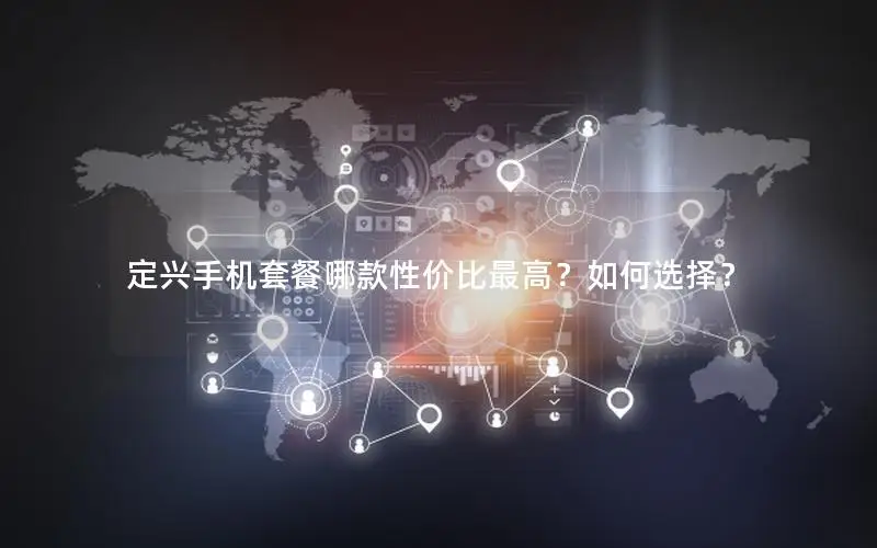 定兴手机套餐哪款性价比最高？如何选择？
