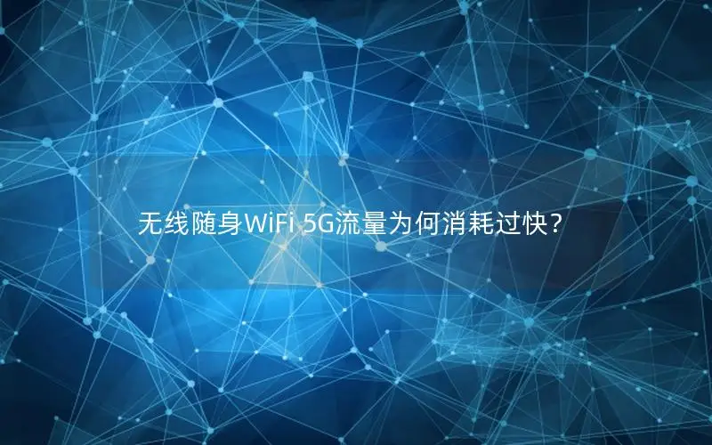 无线随身WiFi 5G流量为何消耗过快？