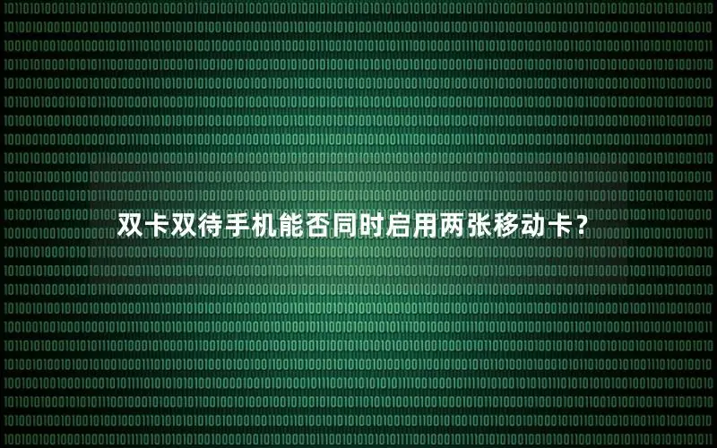 双卡双待手机能否同时启用两张移动卡？