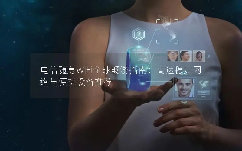 电信随身WiFi全球畅游指南：高速稳定网络与便携设备推荐