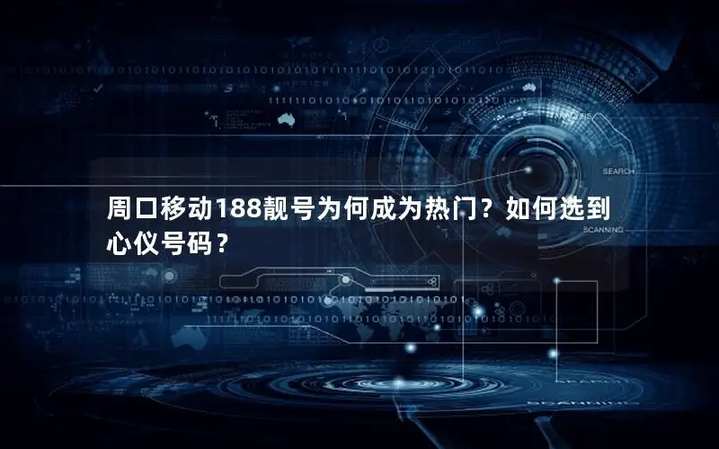 周口移动188靓号为何成为热门？如何选到心仪号码？
