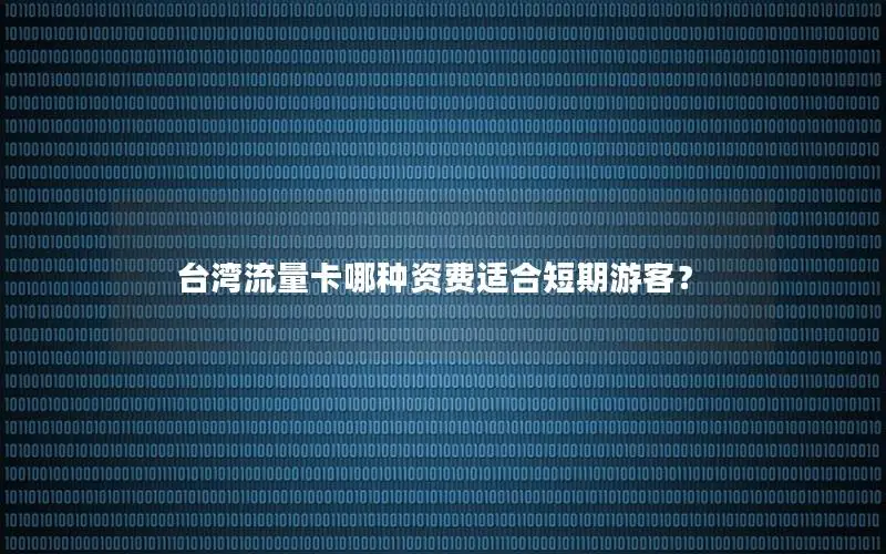 台湾流量卡哪种资费适合短期游客？