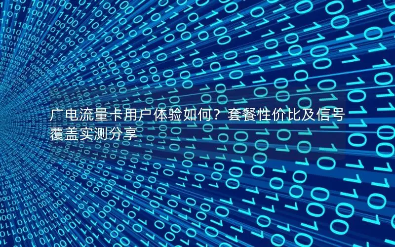 广电流量卡用户体验如何？套餐性价比及信号覆盖实测分享