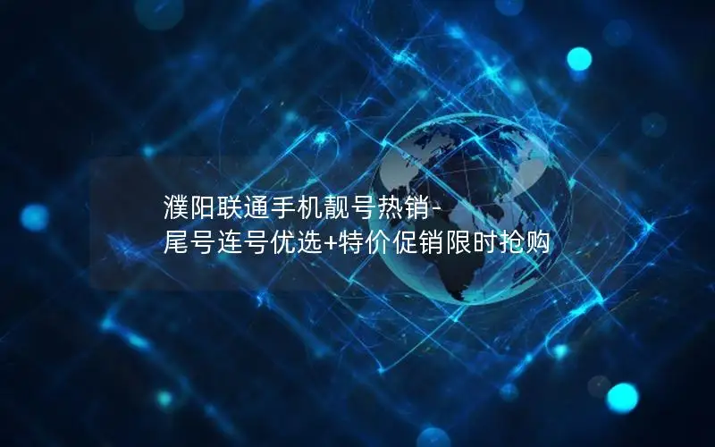 濮阳联通手机靓号热销-尾号连号优选+特价促销限时抢购
