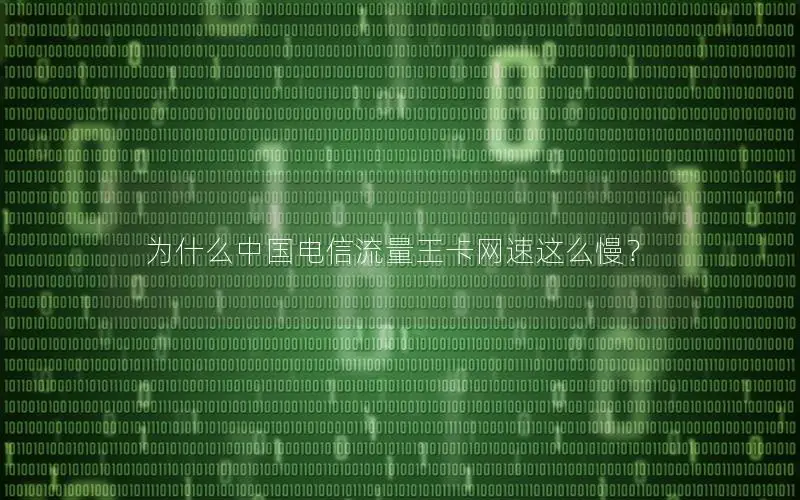 为什么中国电信流量王卡网速这么慢？