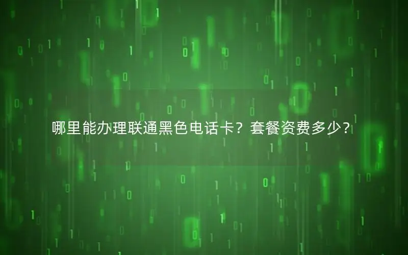 哪里能办理联通黑色电话卡？套餐资费多少？