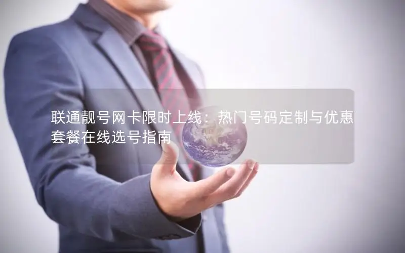 联通靓号网卡限时上线：热门号码定制与优惠套餐在线选号指南