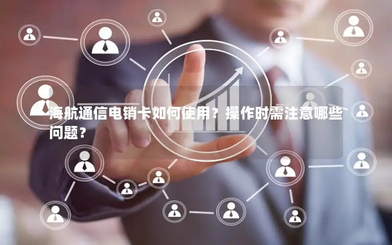 海航通信电销卡如何使用？操作时需注意哪些问题？