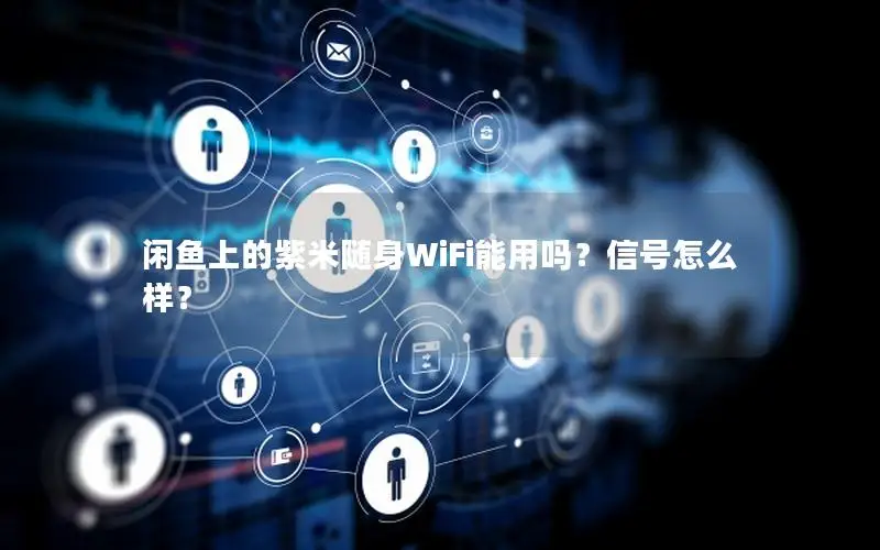 闲鱼上的紫米随身WiFi能用吗？信号怎么样？