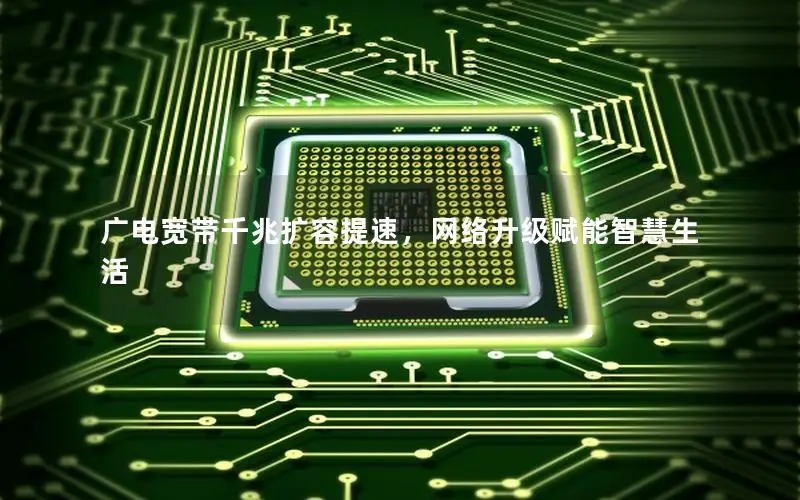 广电宽带千兆扩容提速，网络升级赋能智慧生活