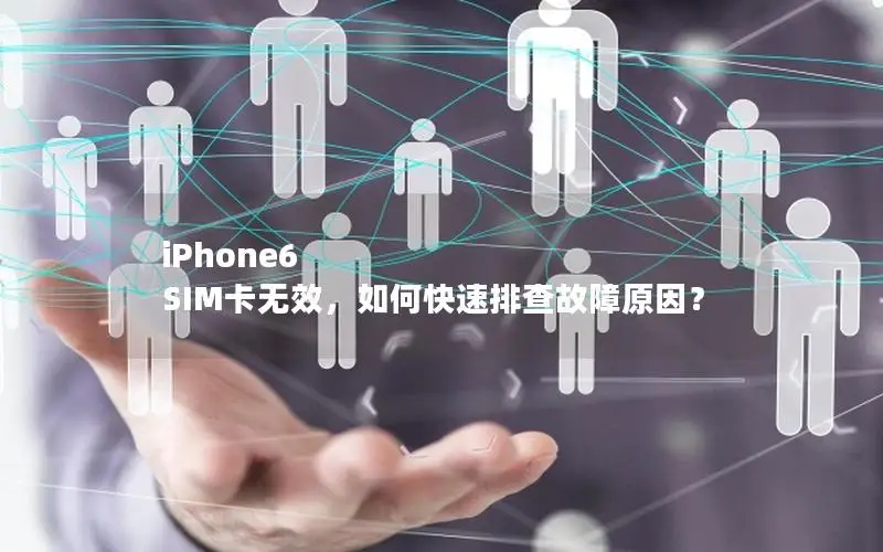iPhone6 SIM卡无效，如何快速排查故障原因？