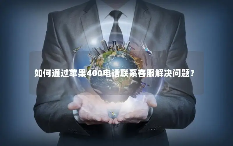 如何通过苹果400电话联系客服解决问题？