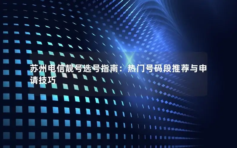 苏州电信靓号选号指南：热门号码段推荐与申请技巧