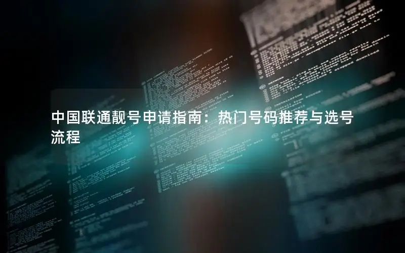 中国联通靓号申请指南：热门号码推荐与选号流程