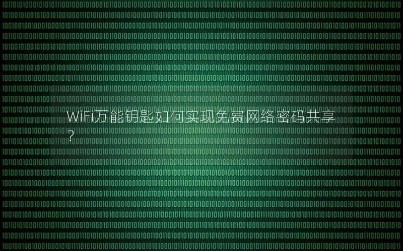 WiFi万能钥匙如何实现免费网络密码共享？