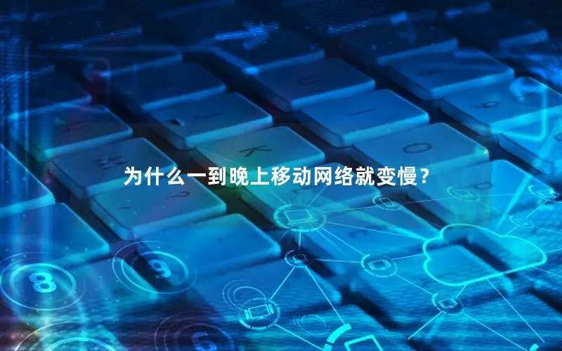 为什么一到晚上移动网络就变慢？