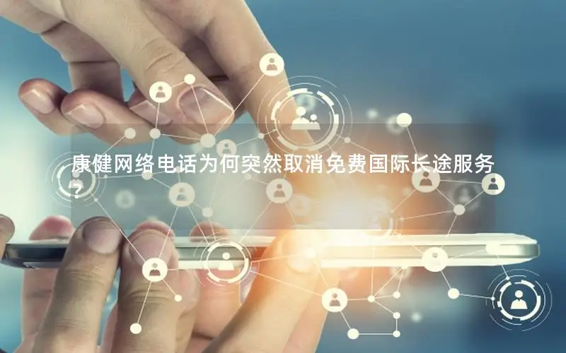 康健网络电话为何突然取消免费国际长途服务？