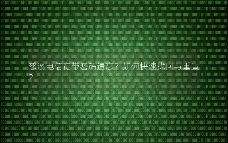 慈溪电信宽带密码遗忘？如何快速找回与重置？