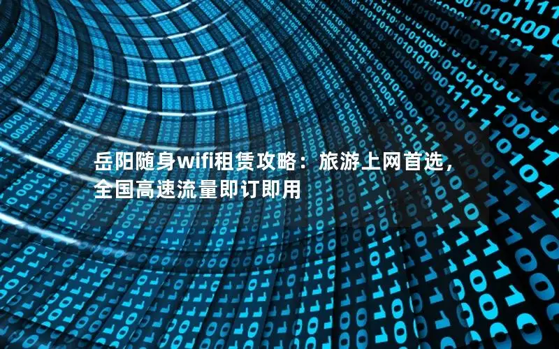 岳阳随身wifi租赁攻略：旅游上网首选，全国高速流量即订即用