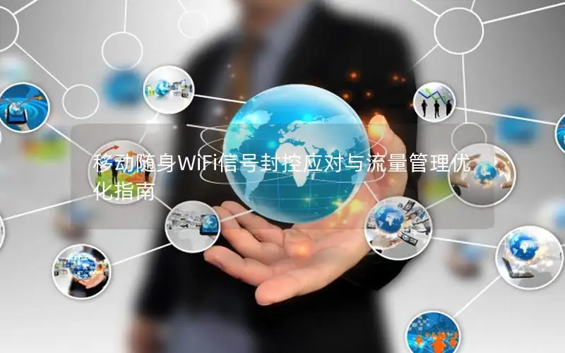 移动随身WiFi信号封控应对与流量管理优化指南