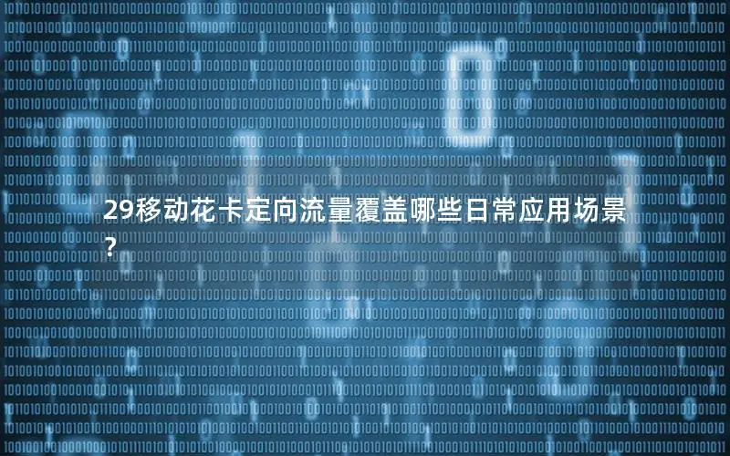 29移动花卡定向流量覆盖哪些日常应用场景？