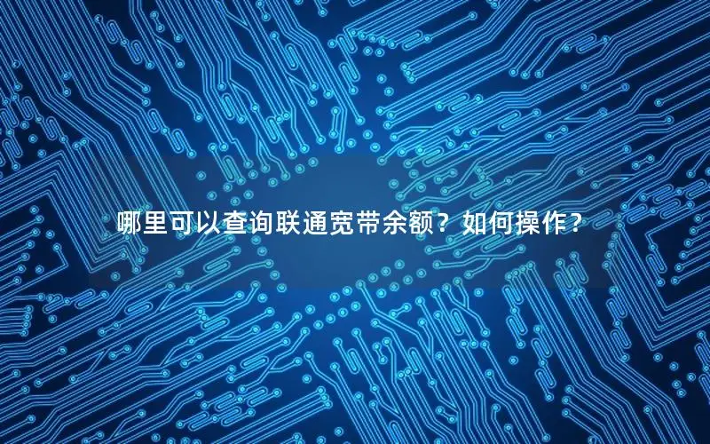 哪里可以查询联通宽带余额？如何操作？