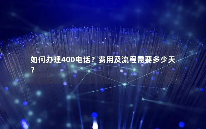 如何办理400电话？费用及流程需要多少天？