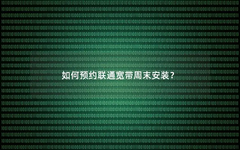 如何预约联通宽带周末安装？