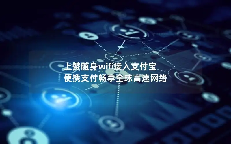 上赞随身wifi接入支付宝 便携支付畅享全球高速网络