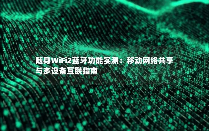 随身WiFi2蓝牙功能实测：移动网络共享与多设备互联指南
