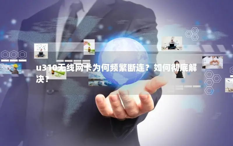 u310无线网卡为何频繁断连？如何彻底解决？