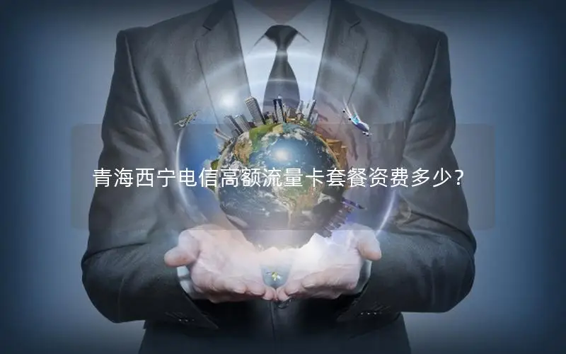 青海西宁电信高额流量卡套餐资费多少？