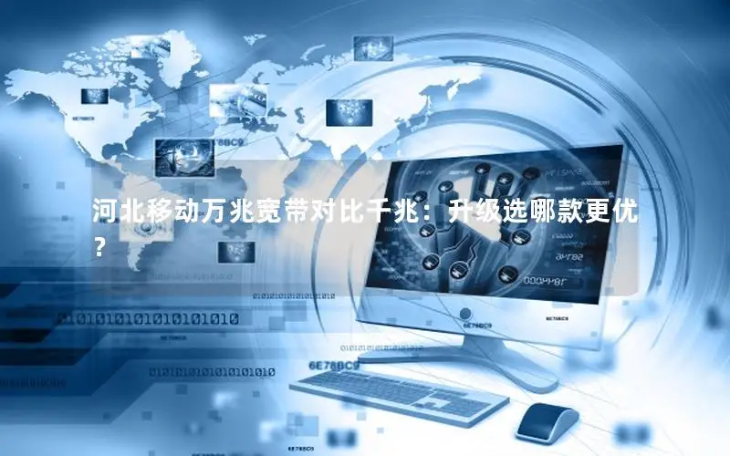 河北移动万兆宽带对比千兆：升级选哪款更优？