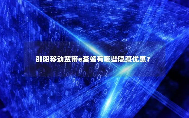 邵阳移动宽带e套餐有哪些隐藏优惠？