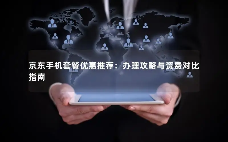 京东手机套餐优惠推荐：办理攻略与资费对比指南